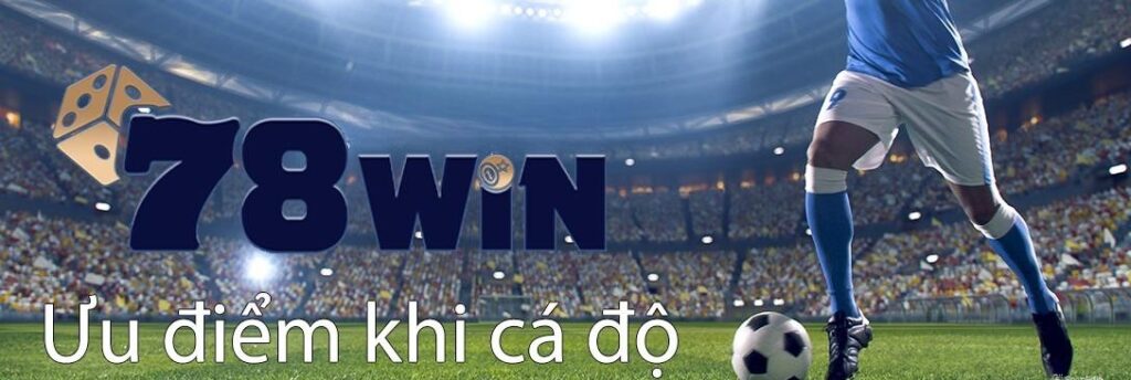 Ưu điểm khi cá độ bóng đá tại 78WIN