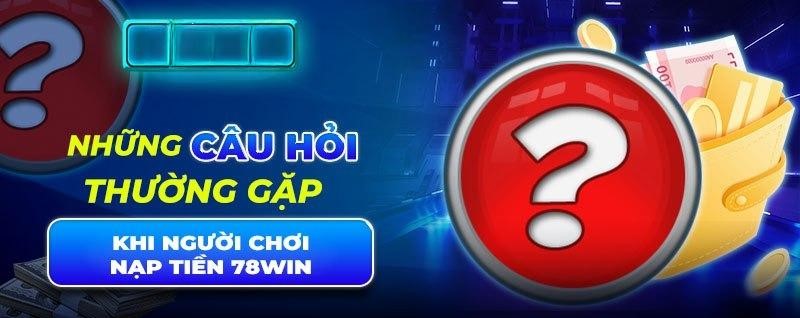 Những câu hỏi thường gặp khi người chơi nạp tiền 78win